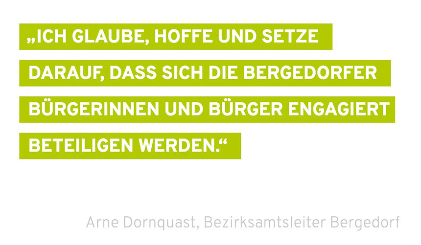 "Ich glaube, hoffe und setze darauf, dass sich die Bergedorfer Bürgerinnen und Bürger engagiert beteiligen werden" Arne Dornquast